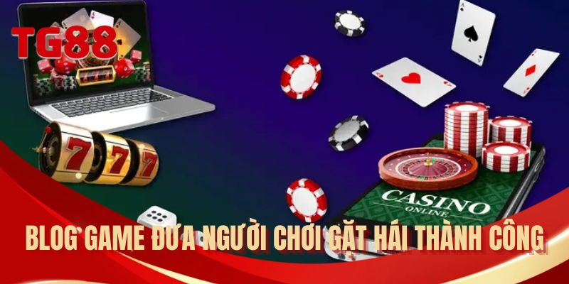 Blog game đưa người chơi gặt hái thành công